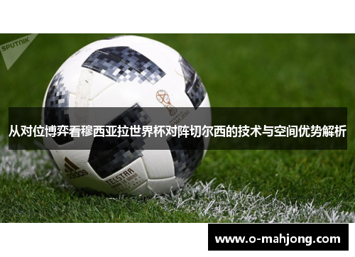 从对位博弈看穆西亚拉世界杯对阵切尔西的技术与空间优势解析